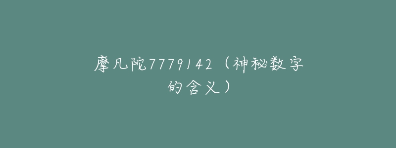 摩凡陀7779142（神秘?cái)?shù)字的含義）