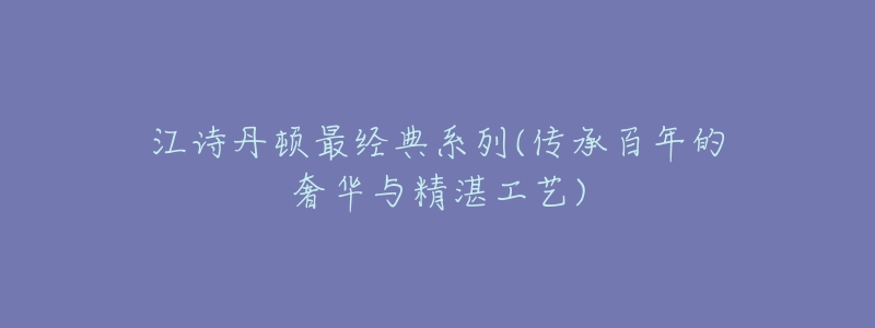 江詩丹頓最經(jīng)典系列(傳承百年的奢華與精湛工藝)