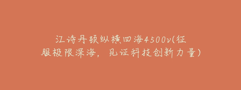 江詩丹頓縱橫四海4500v(征服極限深海，見證科技創(chuàng)新力量)