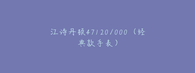 江詩丹頓47120/000（經(jīng)典款手表）