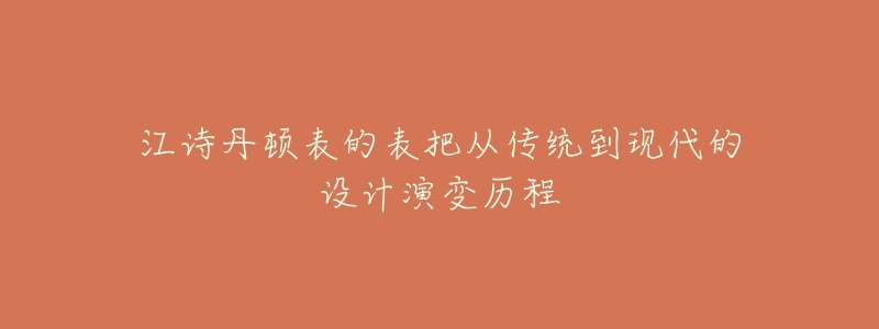 江詩(shī)丹頓表的表把從傳統(tǒng)到現(xiàn)代的設(shè)計(jì)演變歷程