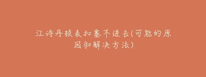 江詩丹頓表扣塞不進(jìn)去(可能的原因和解決方法)