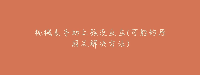 機(jī)械表手動(dòng)上弦沒反應(yīng)(可能的原因及解決方法)