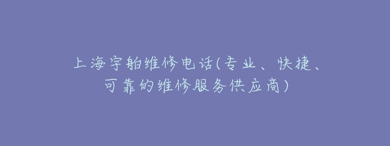 上海宇舶維修電話(專業(yè)、快捷、可靠的維修服務(wù)供應(yīng)商)