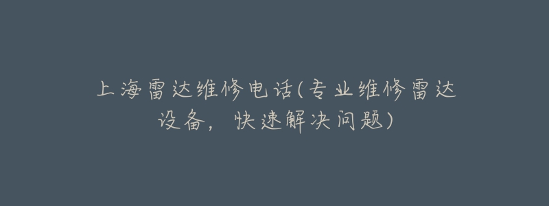 上海雷達(dá)維修電話(專業(yè)維修雷達(dá)設(shè)備，快速解決問(wèn)題)