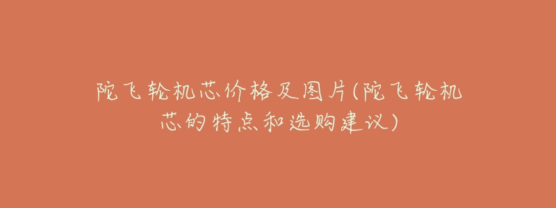 陀飛輪機芯價格及圖片(陀飛輪機芯的特點和選購建議)