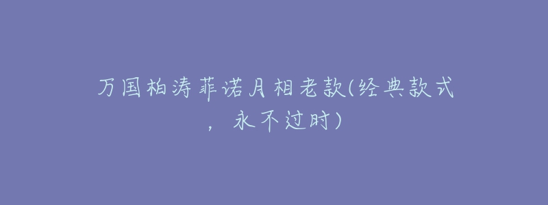 萬國柏濤菲諾月相老款(經(jīng)典款式，永不過時(shí))