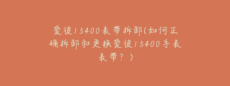 愛彼15400表帶拆卸(如何正確拆卸和更換愛彼15400手表表帶？)