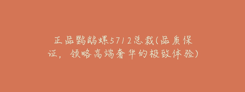 正品鸚鵡螺5712總裁(品質(zhì)保證，領(lǐng)略高端奢華的極致體驗(yàn))