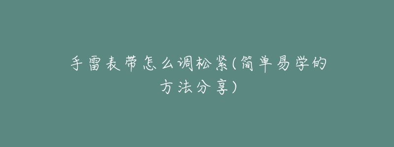 手雷表帶怎么調(diào)松緊(簡單易學的方法分享)