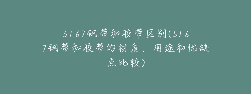 5167鋼帶和膠帶區(qū)別(5167鋼帶和膠帶的材質(zhì)、用途和優(yōu)缺點(diǎn)比較)