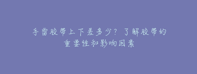 手雷膠帶上下差多少？了解膠帶的重要性和影響因素