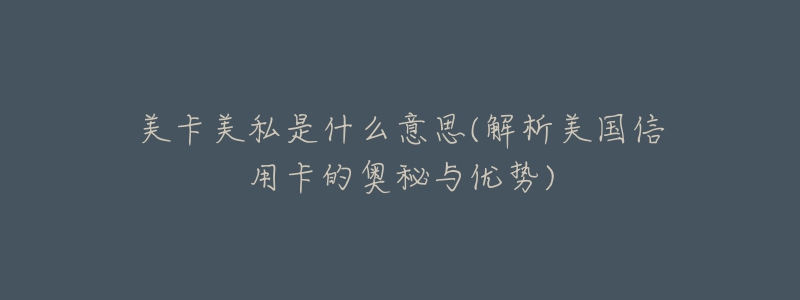 美卡美私是什么意思(解析美國信用卡的奧秘與優(yōu)勢)