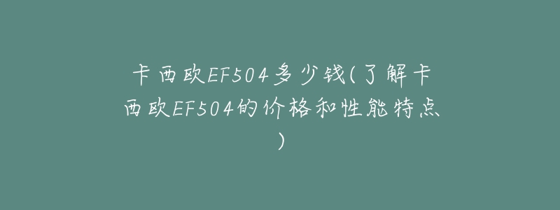 卡西歐EF504多少錢(了解卡西歐EF504的價(jià)格和性能特點(diǎn))