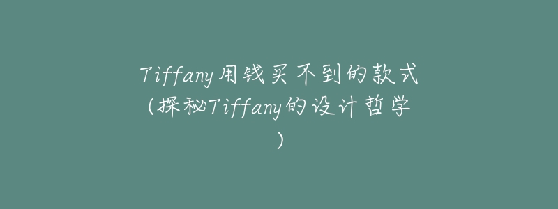 Tiffany用錢買不到的款式(探秘Tiffany的設(shè)計哲學(xué))