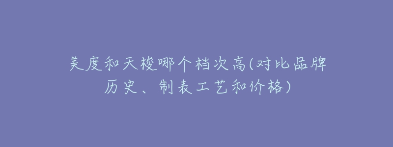 美度和天梭哪個檔次高(對比品牌歷史、制表工藝和價格)