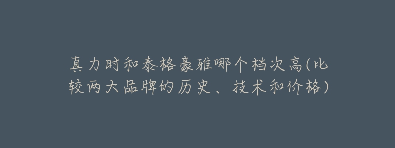 真力時(shí)和泰格豪雅哪個(gè)檔次高(比較兩大品牌的歷史、技術(shù)和價(jià)格)