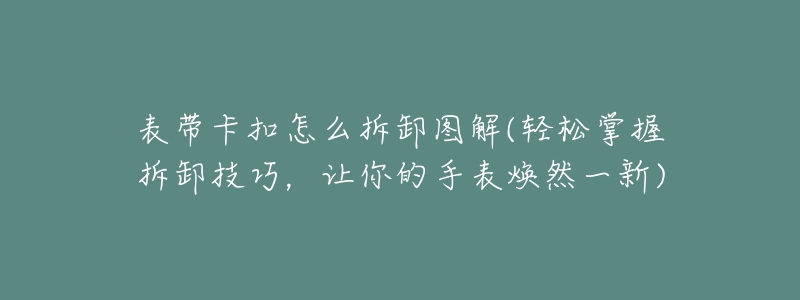 表帶卡扣怎么拆卸圖解(輕松掌握拆卸技巧，讓你的手表煥然一新)