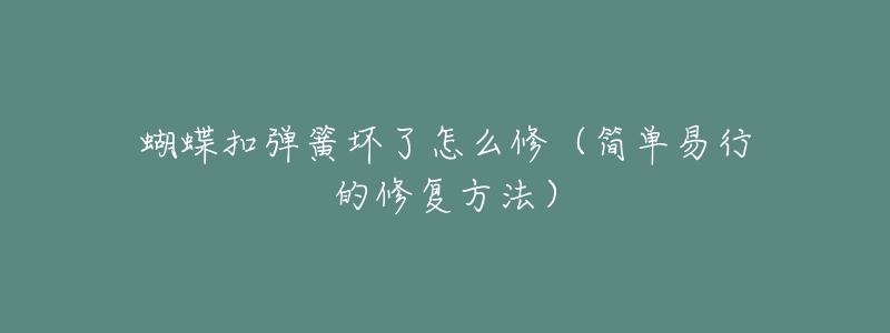 蝴蝶扣彈簧壞了怎么修（簡單易行的修復(fù)方法）