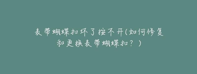 表帶蝴蝶扣壞了按不開(kāi)(如何修復(fù)和更換表帶蝴蝶扣？)