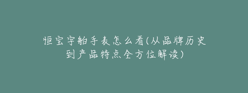 恒寶宇舶手表怎么看(從品牌歷史到產(chǎn)品特點(diǎn)全方位解讀)