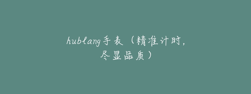 hublang手表（精準(zhǔn)計時，盡顯品質(zhì)）