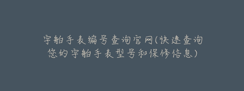 宇舶手表編號(hào)查詢官網(wǎng)(快速查詢您的宇舶手表型號(hào)和保修信息)