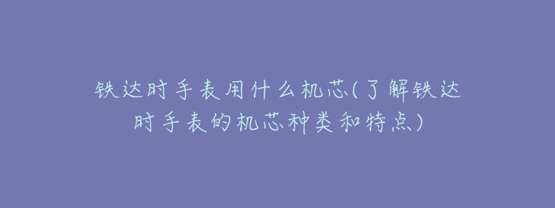 鐵達(dá)時手表用什么機(jī)芯(了解鐵達(dá)時手表的機(jī)芯種類和特點(diǎn))