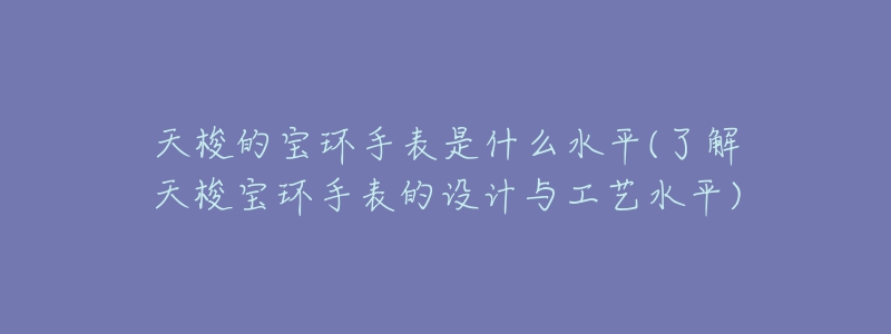 天梭的寶環(huán)手表是什么水平(了解天梭寶環(huán)手表的設(shè)計與工藝水平)