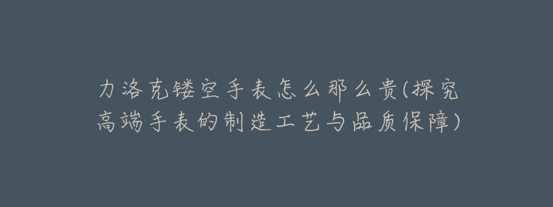 力洛克鏤空手表怎么那么貴(探究高端手表的制造工藝與品質(zhì)保障)