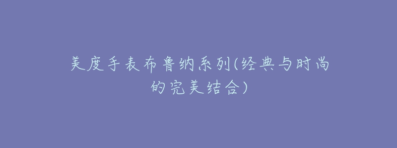 美度手表布魯納系列(經(jīng)典與時(shí)尚的完美結(jié)合)