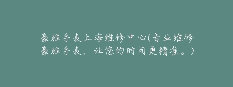 豪雅手表上海維修中心(專業(yè)維修豪雅手表，讓您的時間更精準。)