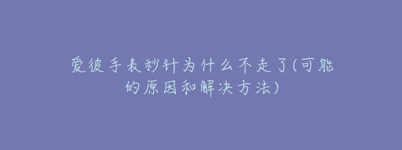 愛彼手表秒針為什么不走了(可能的原因和解決方法)