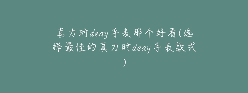 真力時(shí)deay手表那個(gè)好看(選擇最佳的真力時(shí)deay手表款式)