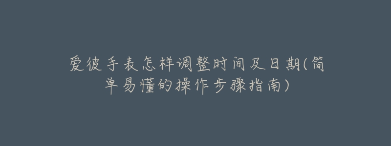 愛彼手表怎樣調(diào)整時(shí)間及日期(簡單易懂的操作步驟指南)