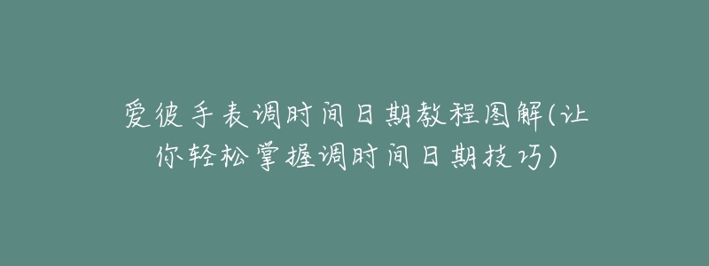 愛彼手表調(diào)時(shí)間日期教程圖解(讓你輕松掌握調(diào)時(shí)間日期技巧)