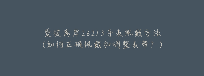 愛彼離岸26213手表佩戴方法(如何正確佩戴和調整表帶？)