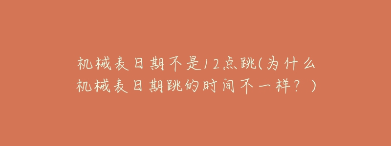 機(jī)械表日期不是12點跳(為什么機(jī)械表日期跳的時間不一樣？)