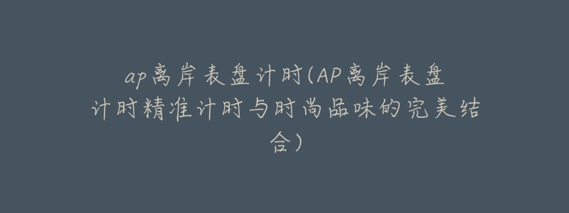 ap離岸表盤計時(AP離岸表盤計時精準計時與時尚品味的完美結(jié)合)