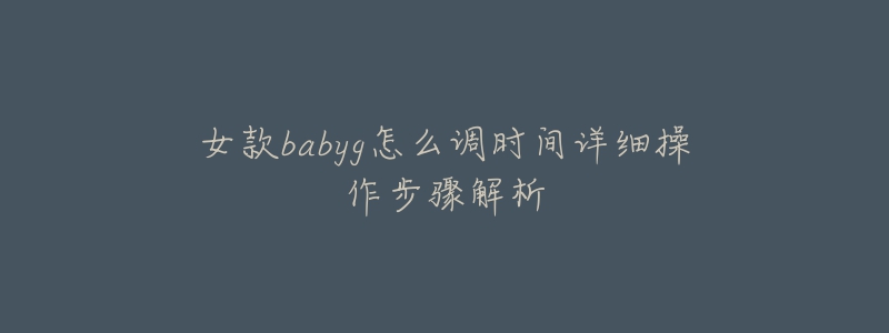 女款babyg怎么調(diào)時間詳細(xì)操作步驟解析