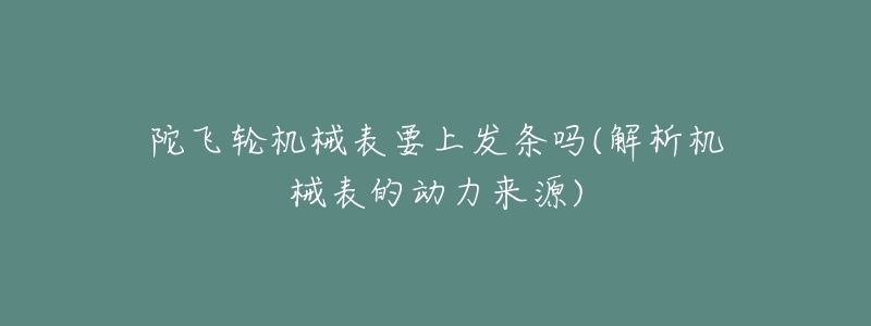 陀飛輪機械表要上發(fā)條嗎(解析機械表的動力來源)