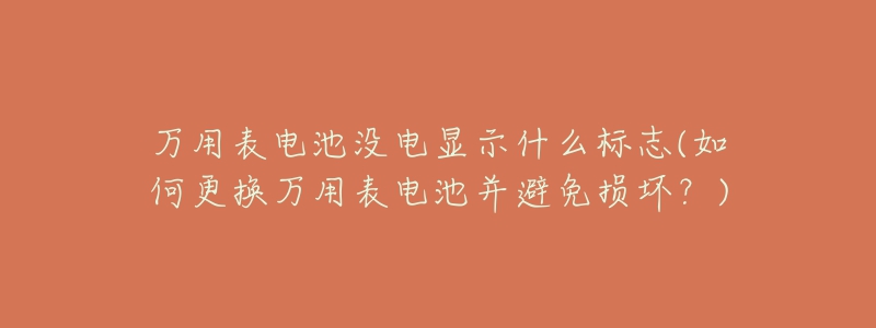 萬用表電池沒電顯示什么標(biāo)志(如何更換萬用表電池并避免損壞？)