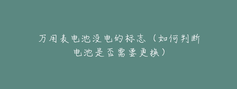 萬用表電池沒電的標(biāo)志（如何判斷電池是否需要更換）