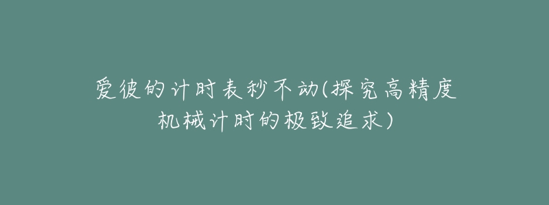 愛(ài)彼的計(jì)時(shí)表秒不動(dòng)(探究高精度機(jī)械計(jì)時(shí)的極致追求)