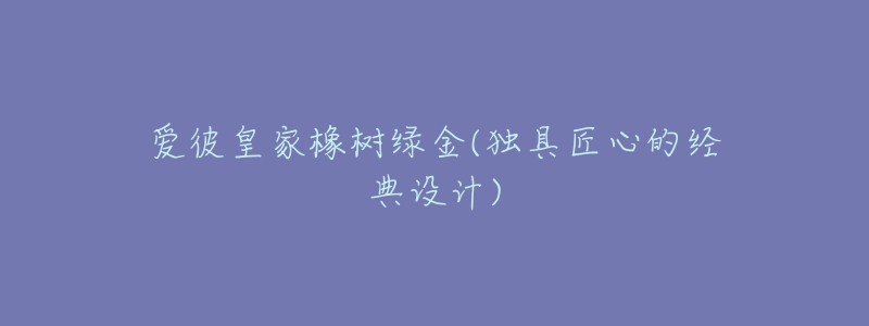 愛彼皇家橡樹綠金(獨(dú)具匠心的經(jīng)典設(shè)計(jì))