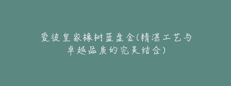 愛彼皇家橡樹藍(lán)盤金(精湛工藝與卓越品質(zhì)的完美結(jié)合)