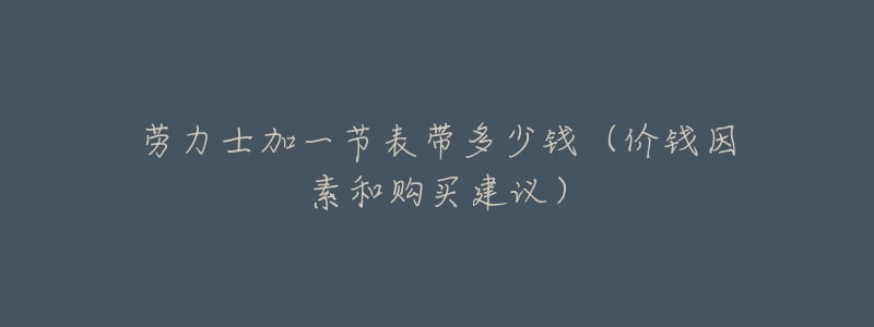 勞力士加一節(jié)表帶多少錢（價(jià)錢因素和購買建議）