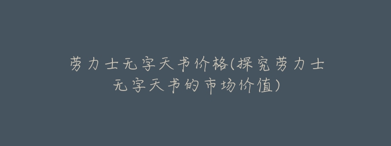 勞力士無字天書價格(探究勞力士無字天書的市場價值)