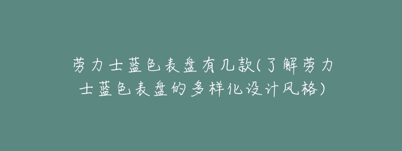 勞力士藍(lán)色表盤有幾款(了解勞力士藍(lán)色表盤的多樣化設(shè)計(jì)風(fēng)格)