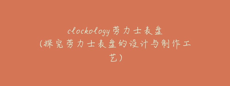 clockology勞力士表盤(探究勞力士表盤的設(shè)計與制作工藝)